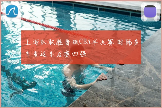 上海队取胜晋级CBA半决赛 时隔多年重返季后赛四强