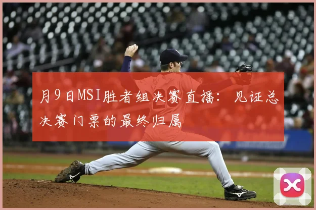 月9日MSI胜者组决赛直播：见证总决赛门票的最终归属
