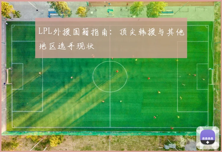 LPL外援国籍指南:顶尖韩援与其他地区选手现状