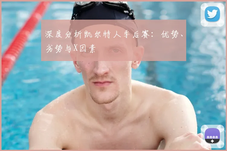 深度分析凯尔特人季后赛：优势、劣势与X因素