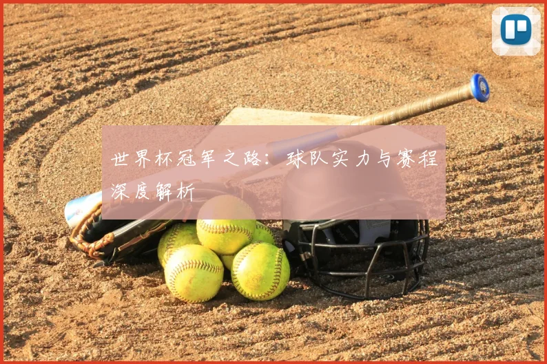 世界杯冠军之路：球队实力与赛程深度解析