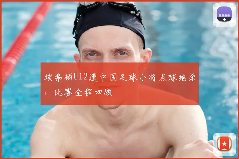 埃弗顿U12遭中国足球小将点球绝杀，比赛全程回顾