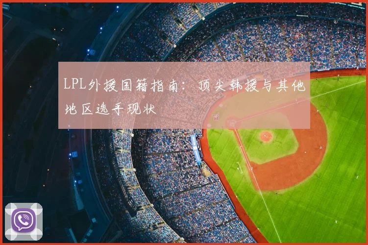LPL外援国籍指南:顶尖韩援与其他地区选手现状