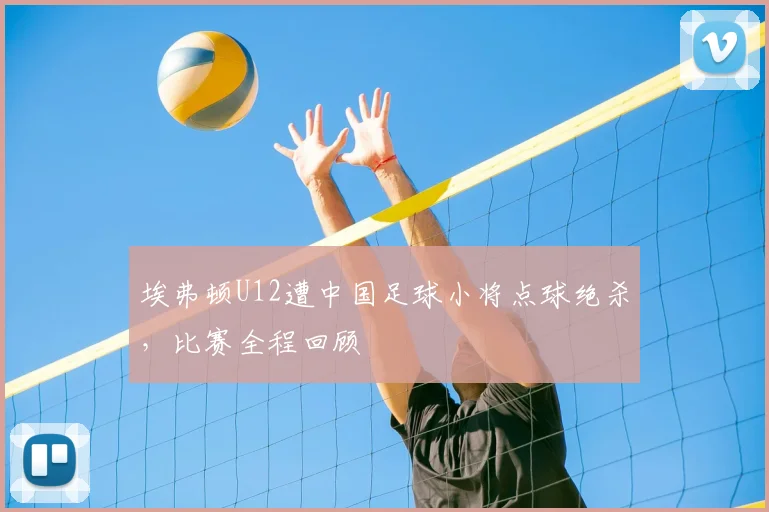 埃弗顿U12遭中国足球小将点球绝杀，比赛全程回顾