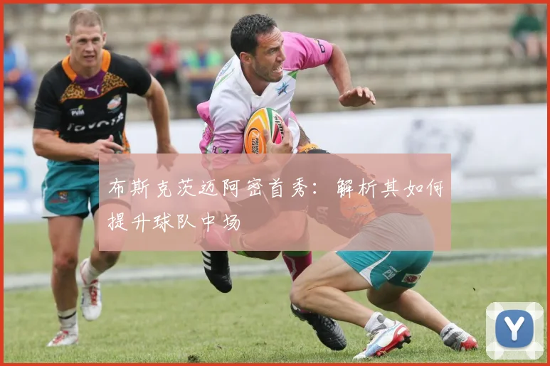 布斯克茨迈阿密首秀：解析其如何提升球队中场