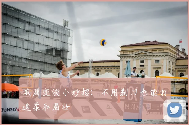 浓眉变淡小妙招:不用剃刀也能打造柔和眉妆