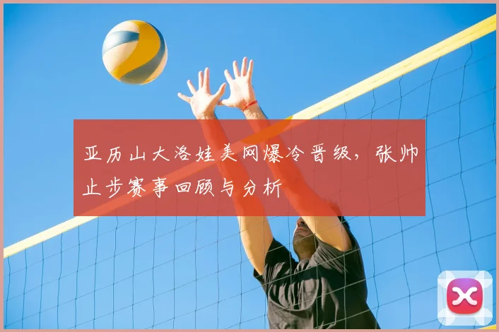 亚历山大洛娃美网爆冷晋级,张帅止步赛事回顾与分析