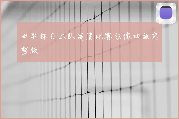 世界杯日本队高清比赛录像回放完整版