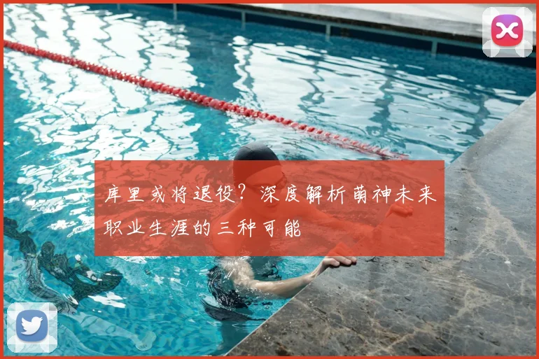 库里或将退役？深度解析萌神未来职业生涯的三种可能